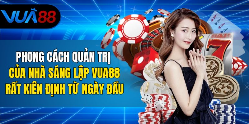 Phong cách quản trị của nhà sáng lập Vua88 rất kiên định từ ngày đầu